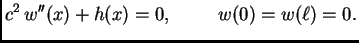 $\displaystyle c^2\,w''(x) + h(x) = 0,\hspace{1cm}w(0)=w(\ell)=0.$