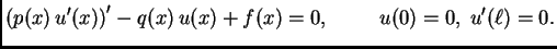 $\displaystyle \left(p(x)\,u'(x)\right)' - q(x)\,u(x) + f(x) = 0,\hspace{1cm}u(0)=0,\;u'(\ell)=0.$