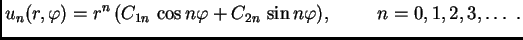 $\displaystyle u_n(r,\varphi) = r^n\,(C_{1n}\,\cos n\varphi + C_{2n}\,\sin
n\varphi),\hspace{1cm}n=0,1,2,3,\ldots\ .$
