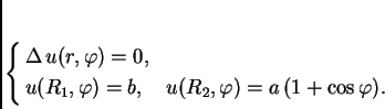 \begin{displaymath}
% latex2html id marker 36840
\begin{cases}
\Delta\,u(r,\va...
...) = b,\quad u(R_2,\varphi) = a\,(1+\cos\varphi).
\end{cases}
\end{displaymath}