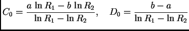 $\displaystyle C_0 = \frac{a\,\ln R_1 - b\,\ln R_2}{\ln R_1 - \ln R_2},\quad
D_0 = \frac{b-a}{\ln R_1 - \ln R_2}$