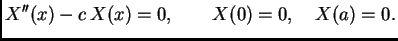 $\displaystyle X''(x) - c\,X(x) = 0,\qquad X(0) = 0,\quad X(a) = 0.$