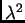 $ \lambda{}^2$
