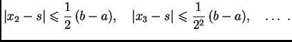$\displaystyle \vert x_2 - s\vert \leqslant{} \frac{1}{2}\,(b-a),\quad \vert x_3 - s\vert \leqslant{}
\frac{1}{2^2}\,(b-a),\quad \ldots{}\ .$