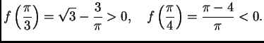 $\displaystyle f\left(\frac{\pi}{3}\right) = {\sqrt{3}} - {\frac{3}{\pi }} > 0, \quad
f\left(\frac{\pi}{4}\right) = {\frac{ \pi- 4}{\pi }} < 0.$