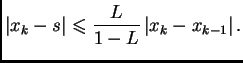 $\displaystyle \left\vert x_k - s\right\vert \leqslant{} \frac{L}{1-L}\left\vert x_k - x_{k-1}\right\vert.$