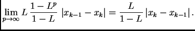 $\displaystyle \lim_{p\rightarrow{}\infty{}} L\,\frac{1 - L^p}{1 -
L}\,\left\vert x_{k-1} - x_k\right\vert = \frac{L}{1-L}\left\vert x_k
- x_{k-1}\right\vert.$
