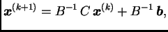$\displaystyle \boldsymbol{x}^{(k+1)} = B^{-1}\,C\,\boldsymbol{x}^{(k)} +
B^{-1}\,\boldsymbol{b},$