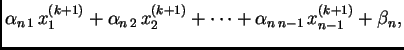 $\displaystyle \alpha_{n\,1}\,x_{1}^{(k+1)} +
\alpha_{n\,2}\,x_{2}^{(k+1)} + \cdots +
\alpha_{n\,n-1}\,x_{{n-1}}^{(k+1)} + \beta_n,$