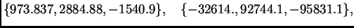 $\displaystyle \{ 973.837,2884.88,-1540.9\},\quad
\{ -32614.,92744.1,-95831.1\},$