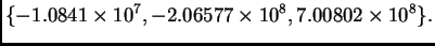 $\displaystyle \{ -1.0841\times {{10}^7},-2.06577\times {{10}^8},
7.00802\times {{10}^8}\}.$