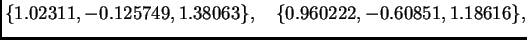 $\displaystyle \{ 1.02311,-0.125749,1.38063\},\quad
\{ 0.960222,-0.60851,1.18616\},$