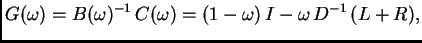 $\displaystyle G(\omega{}) = B(\omega{})^{-1}\,C(\omega{}) = (1 - \omega{})\,I -
\omega{}\,D^{-1}\,(L + R),$