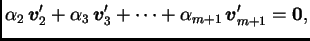 $\displaystyle \alpha{}_2\,\boldsymbol{v}_2' + \alpha{}_3\,\boldsymbol{v}_3' + \cdots +
\alpha{}_{m+1}\,\boldsymbol{v}_{m+1}' = \textbf{0},$