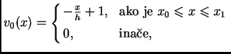 % latex2html id marker 41001
$\displaystyle v_0(x) = \begin{cases}-\frac{x}{h} +...
...o je $x_{0}\leqslant{}x\leqslant{}x_1$} \\  [1mm] 0,& \text{ina�e}, \end{cases}$