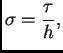 $\displaystyle \sigma = \frac{\tau}{h},$