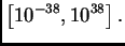 $\displaystyle \left[10^{-38},10^{38}\right].$
