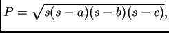 $\displaystyle P = \sqrt{s(s-a)(s-b)(s-c)},$