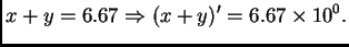 $\displaystyle x+y = 6.67 \Rightarrow (x+y)' = 6.67\times 10^{0}.$