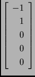 % latex2html id marker 31867
$ \left[ \begin{array}{r}
-1 \\  1 \\  0 \\  0 \\  0
\end{array} \right]$