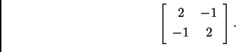 \begin{displaymath}
% latex2html id marker 31951
\left[
\begin{array}{cc}
2 & -1 \\  -1 & 2
\end{array}\right].\end{displaymath}