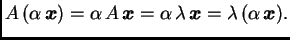 $\displaystyle A\,(\alpha\,\boldsymbol{x}) = \alpha\,A\,\boldsymbol{x}=
\alpha\,\lambda\,\boldsymbol{x}= \lambda\,(\alpha\,\boldsymbol{x}).$