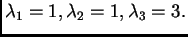 $ \lambda_1=1, \lambda_2=1, \lambda_3=3.$