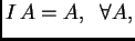 $ I\,A=A,\;\;\forall A,$