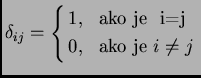 % latex2html id marker 30134
$\displaystyle \delta_{ij}= \begin{cases}1, & \text{ako je } i=j \\  0, & \text{ako je $i\neq j$} \end{cases}$