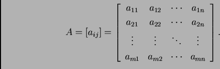 \begin{displaymath}
% latex2html id marker 30157
A=[a_{ij}]=\left[
\begin{array...
... \\
a_{m1} & a_{m2} & \cdots & a_{mn}
\end{array}
\right].\end{displaymath}