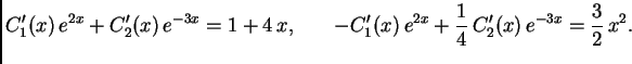 $\displaystyle C_1'(x)\,e^{2x}+C'_2(x)\,e^{-3x}=1+4\,x, \hspace{.3in}
-C'_1(x)\,e^{2x}+\frac{1}{4} \,C'_2(x)\,e^{-3x}=\frac{3}{2} \,x^2.$