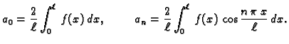 $\displaystyle a_0 = \frac{2}{\ell}\int_0^{\ell}\,f(x)\,dx,\hspace{1cm}
a_n = \frac{2}{\ell}\int_0^{\ell}\,f(x)\,\cos\frac{n\,\pi\,x}{\ell}\,dx.$