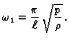 $\displaystyle \omega{}_1 = \frac{\pi}{\ell}\,\sqrt{\frac{p}{\rho}}\,.$