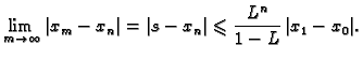 $\displaystyle \lim_{m\rightarrow{}\infty{}}\vert x_m-x_n\vert=\vert s-x_n\vert \leqslant{}
\frac{L^n}{1-L}\,\vert x_1-x_0\vert.$